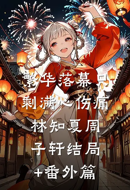 繁华落幕只剩满心伤痛林知夏周子轩结局+番外篇