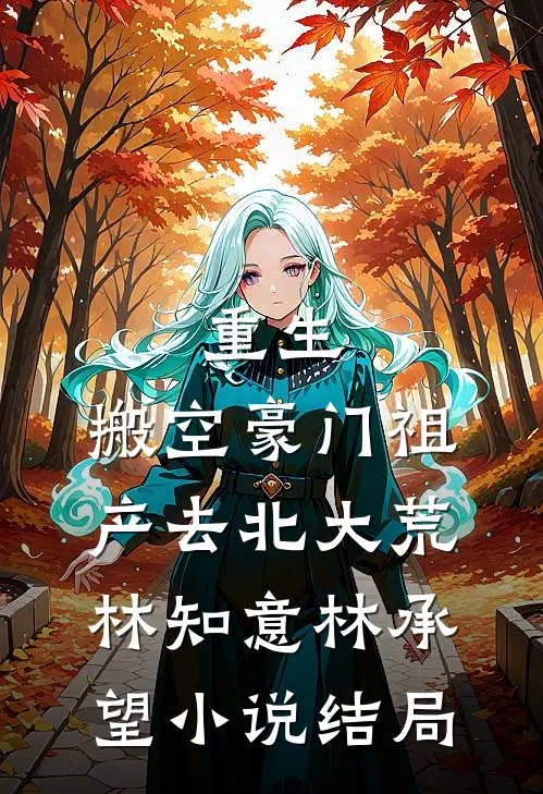 重生：搬空豪门祖产去北大荒林知意林承望小说结局