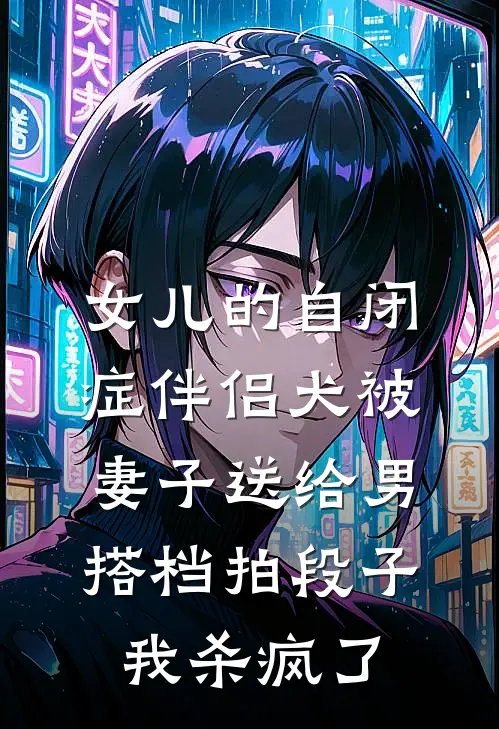 女儿的自闭症伴侣犬被妻子送给男搭档拍段子，我杀疯了