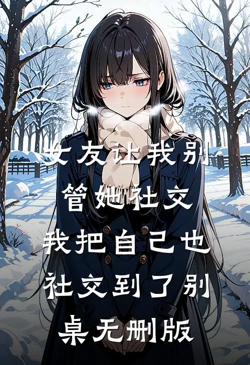 女友让我别管她社交，我把自己也社交到了别桌无删版