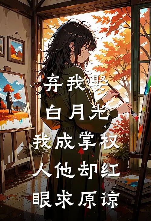 弃我娶白月光，我成掌权人他却红眼求原谅
