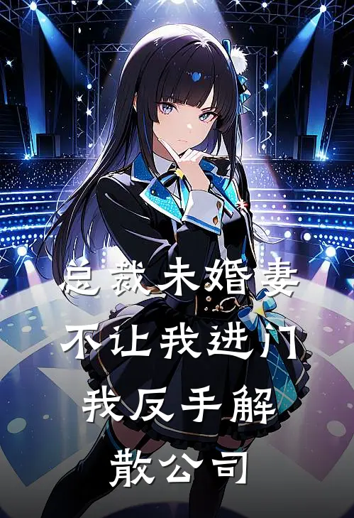 总裁未婚妻不让我进门，我反手解散公司