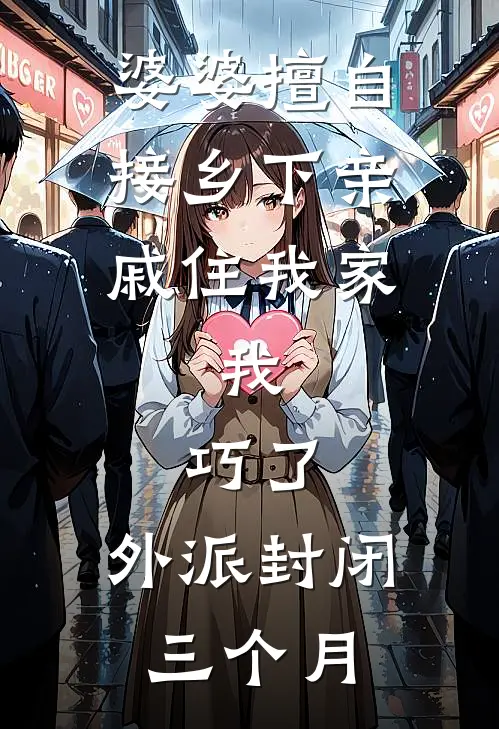 婆婆擅自接乡下亲戚住我家，我：巧了，外派封闭三个月