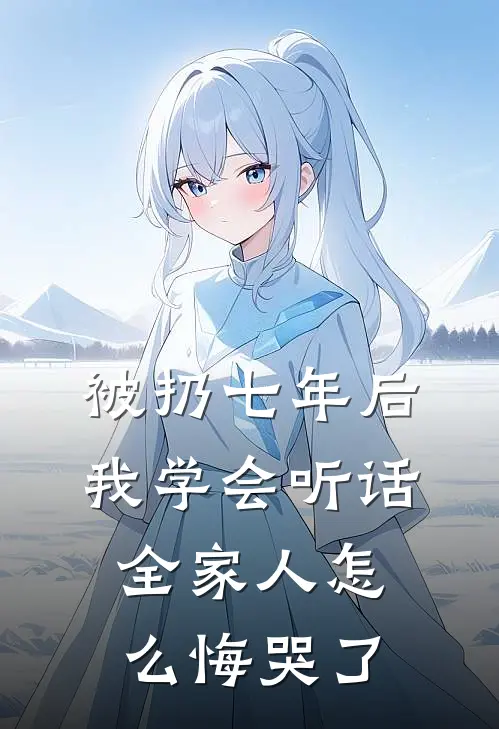 被扔七年后我学会听话，全家人怎么悔哭了