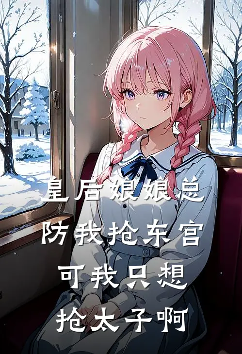 皇后娘娘总防我抢东宫，可我只想抢太子啊