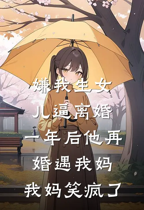 嫌我生女儿逼离婚，一年后他再婚遇我妈，我妈笑疯了