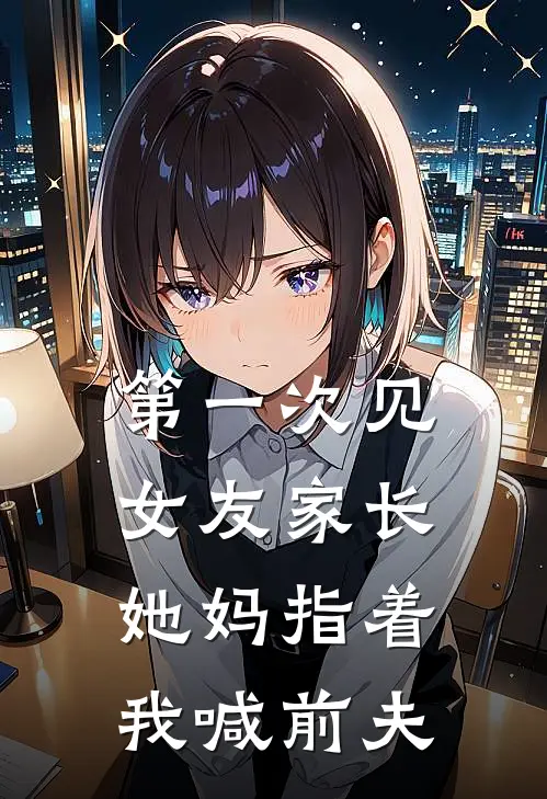 第一次见女友家长，她妈指着我喊前夫