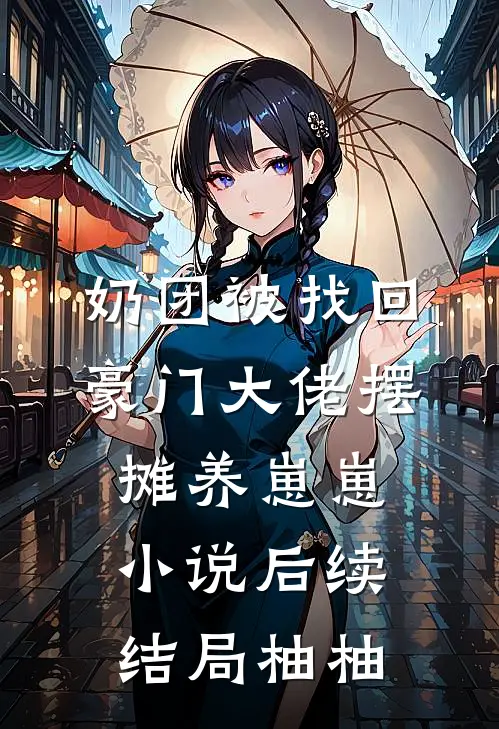 奶团被找回，豪门大佬摆摊养崽崽小说后续结局柚柚