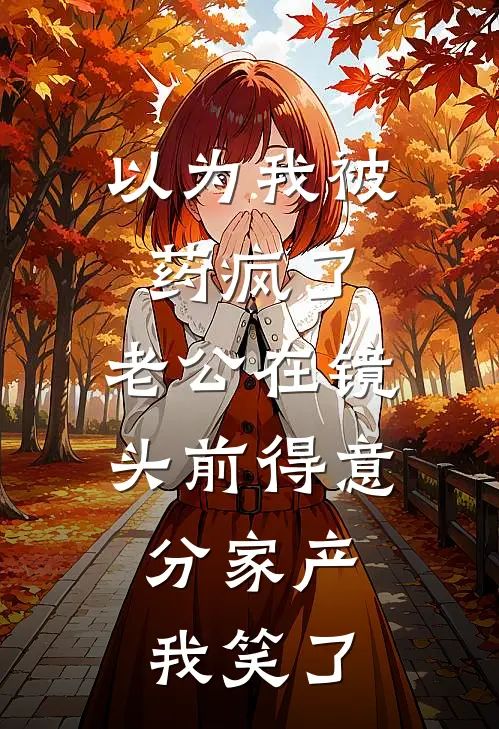 以为我被药疯了，老公在镜头前得意分家产，我笑了