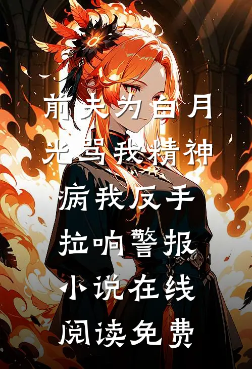 前夫为白月光骂我精神病我反手拉响警报小说在线阅读免费