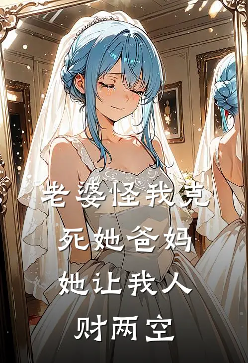 老婆怪我克死她爸妈，她让我人财两空