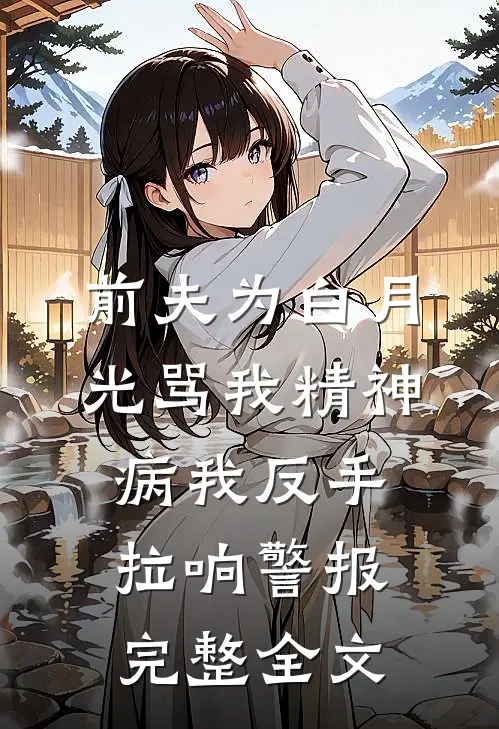 前夫为白月光骂我精神病我反手拉响警报完整全文