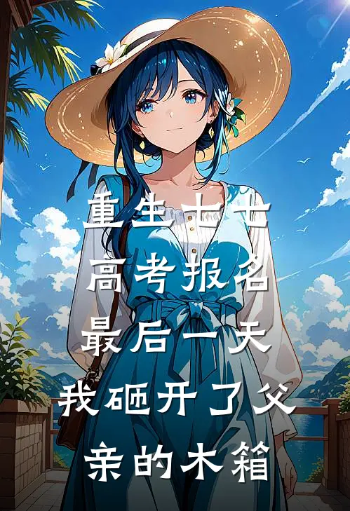 重生七七，高考报名最后一天，我砸开了父亲的木箱