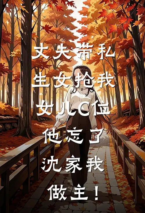 丈夫带私生女抢我女儿C位，他忘了，沈家我做主！
