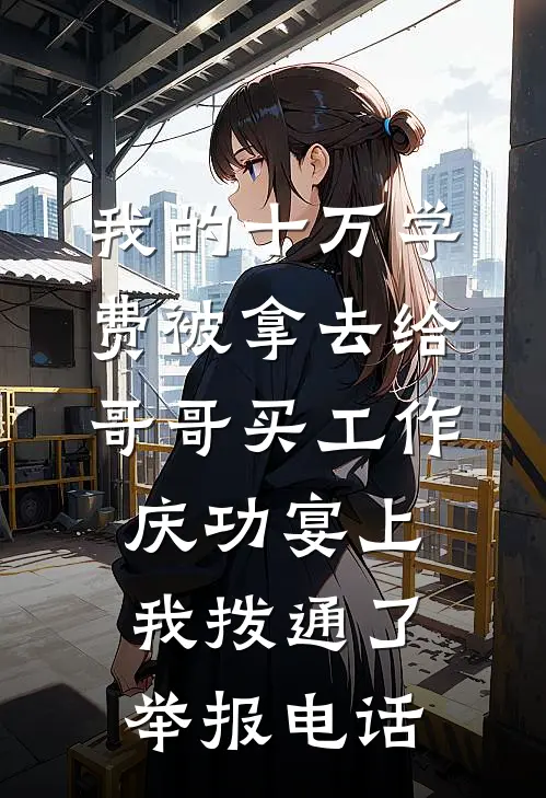 我的十万学费被拿去给哥哥买工作，庆功宴上我拨通了举报电话