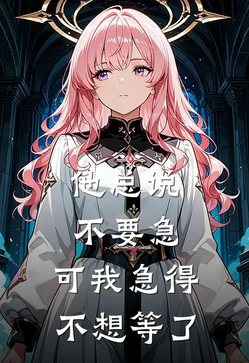 他总说不要急，可我急得不想等了