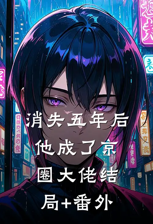 消失五年后，他成了京圈大佬结局+番外