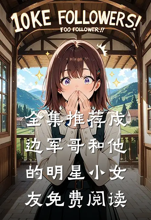 全集推荐戍边军哥和他的明星小女友免费阅读