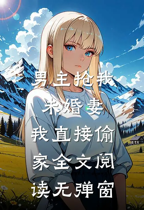 男主抢我未婚妻,我直接偷家全文阅读无弹窗