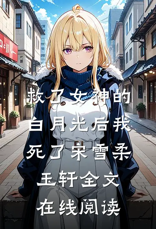 救了女神的白月光后我死了宋雪柔玉轩全文在线阅读