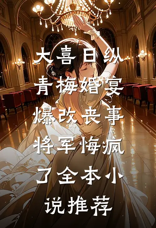 大喜日纵青梅婚宴爆改丧事，将军悔疯了全本小说推荐