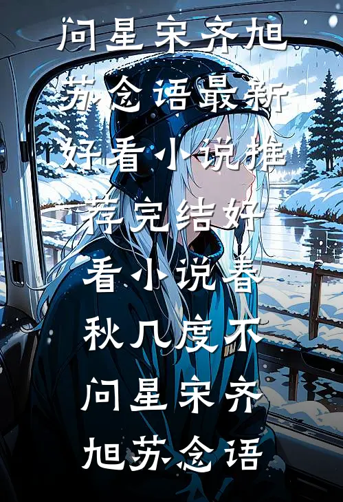 春秋几度不问星(宋齐旭苏念语)最新好看小说推荐_完结好看小说春秋几度不问星宋齐旭苏念语