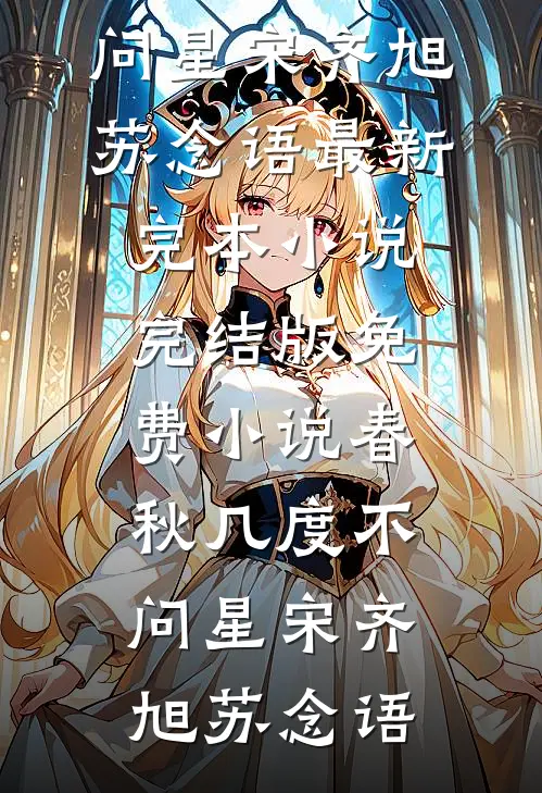 春秋几度不问星宋齐旭苏念语最新完本小说_完结版免费小说春秋几度不问星宋齐旭苏念语