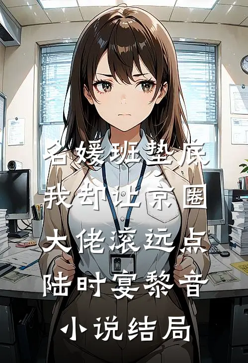 名媛班垫底，我却让京圈大佬滚远点陆时宴黎音小说结局