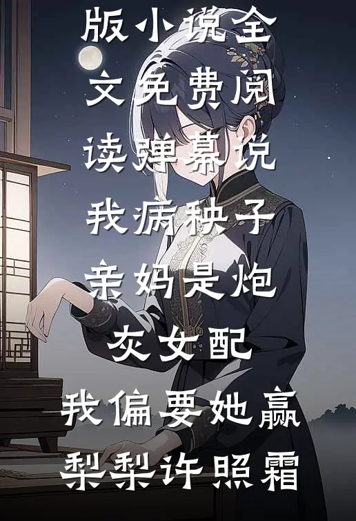 弹幕说我病秧子亲妈是炮灰女配，我偏要她赢(梨梨许照霜)全本免费完结小说_完结版小说全文免费阅读弹幕说我病秧子亲妈是炮灰女配，我偏要她赢梨梨许照霜