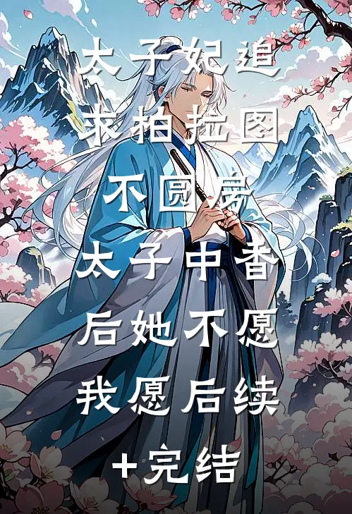 太子妃追求柏拉图不圆房，太子中香后她不愿，我愿后续+完结