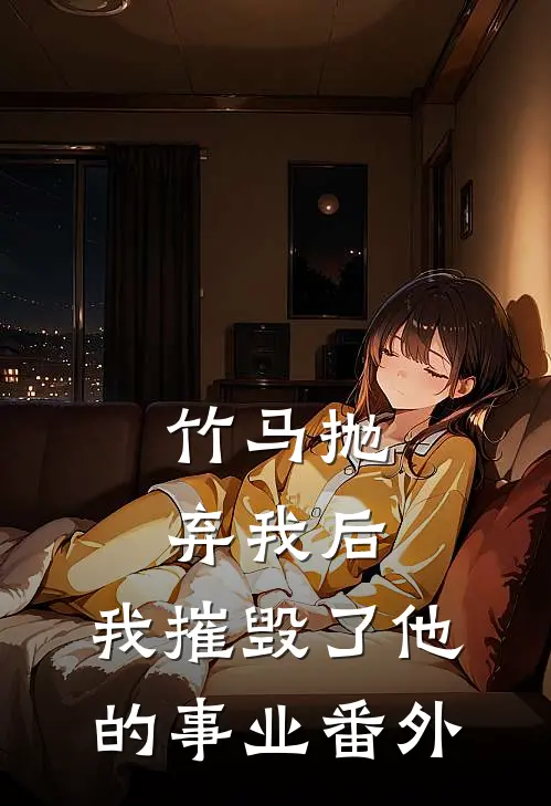 竹马抛弃我后，我摧毁了他的事业 番外