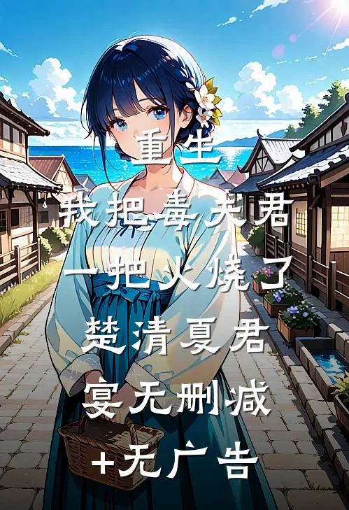 重生：我把毒夫君一把火烧了楚清夏君宴无删减+无广告