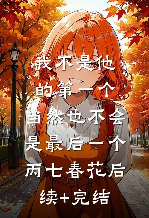 我不是他的第一个，当然也不会是最后一个丙七春花后续+完结