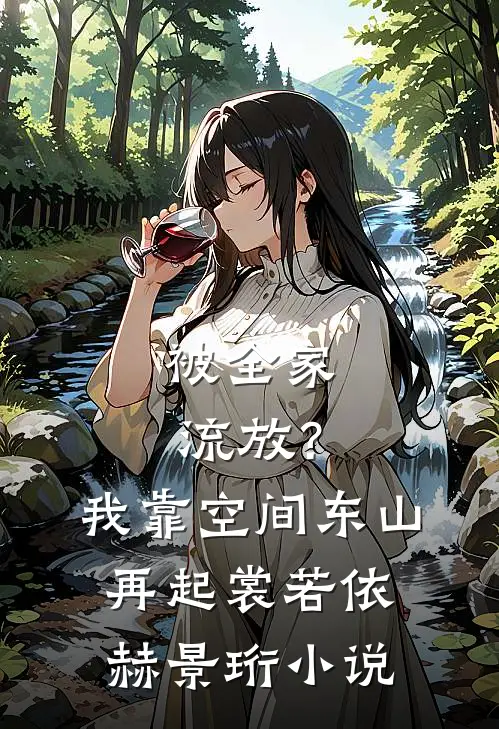 被全家流放？我靠空间东山再起裳若依赫景珩小说