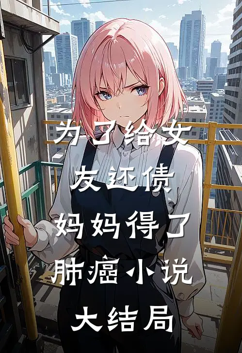 为了给女友还债，妈妈得了肺癌小说大结局