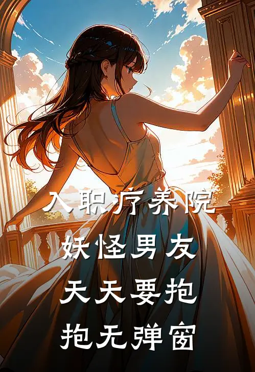 入职疗养院，妖怪男友天天要抱抱无弹窗