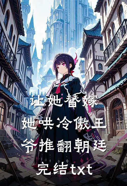 让她替嫁，她哄冷傲王爷推翻朝廷完结txt