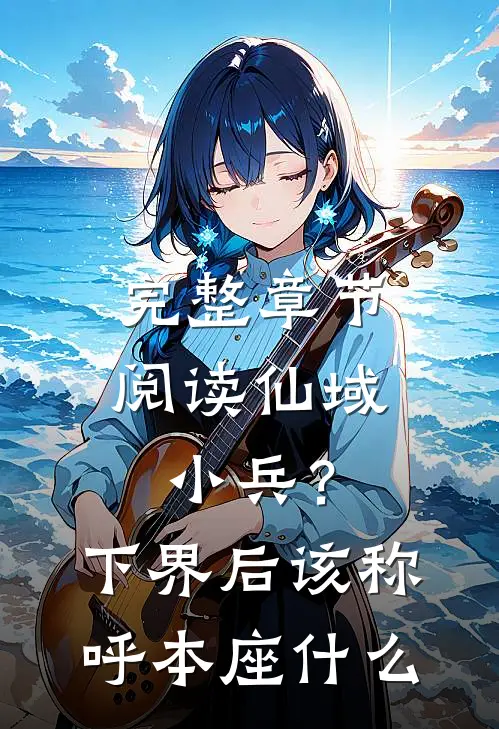 完整章节阅读仙域小兵？下界后该称呼本座什么