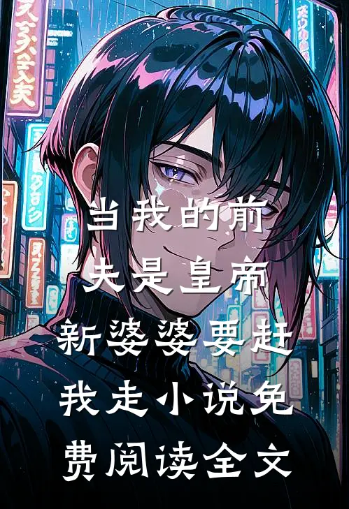当我的前夫是皇帝，新婆婆要赶我走小说免费阅读全文