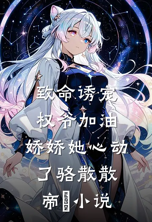 致命诱宠：权爷加油，娇娇她心动了骆散散帝彧小说