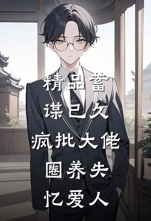精品蓄谋已久，疯批大佬圈养失忆爱人