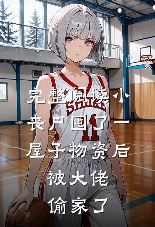 完整阅读小丧尸囤了一屋子物资后，被大佬偷家了