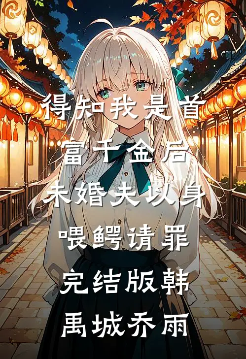 得知我是首富千金后，未婚夫以身喂鳄请罪完结版韩禹城乔雨
