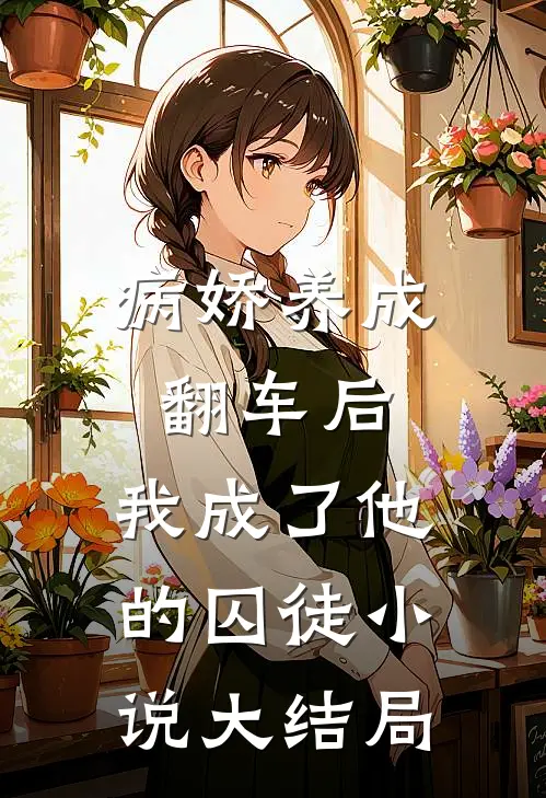病娇养成翻车后，我成了他的囚徒小说大结局