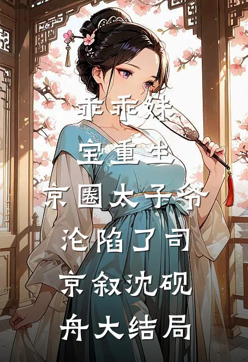 乖乖妹宝重生，京圈太子爷沦陷了司京叙沈砚舟大结局