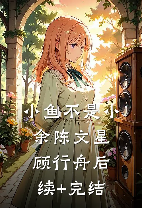 小鱼不是小余陈文星顾行舟后续+完结