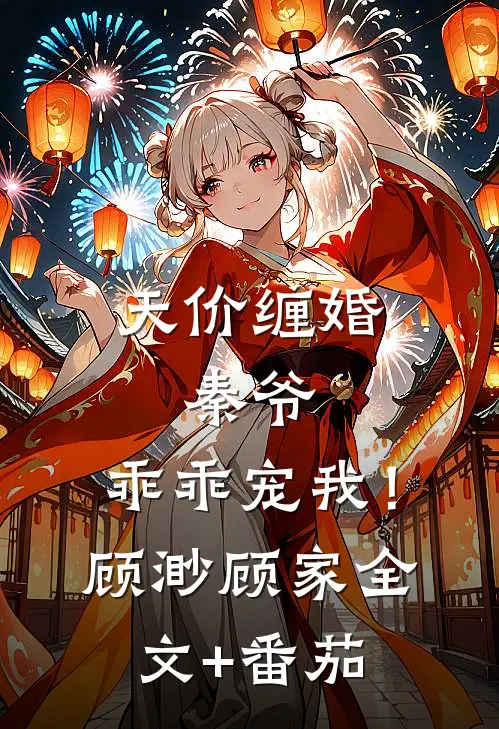 天价缠婚：秦爷，乖乖宠我！顾渺顾家全文+番茄