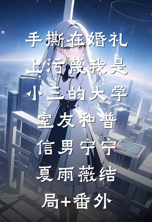 手撕在婚礼上污蔑我是小三的大学室友和普信男宁宁夏雨薇结局+番外