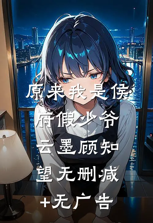 原来我是侯府假少爷云墨顾知望无删减+无广告