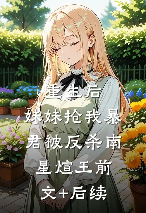 重生后，妹妹抢我暴君被反杀南星煊王前文+后续